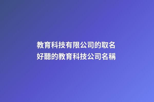 教育科技有限公司的取名 好聽的教育科技公司名稱-第1張-公司起名-玄機派